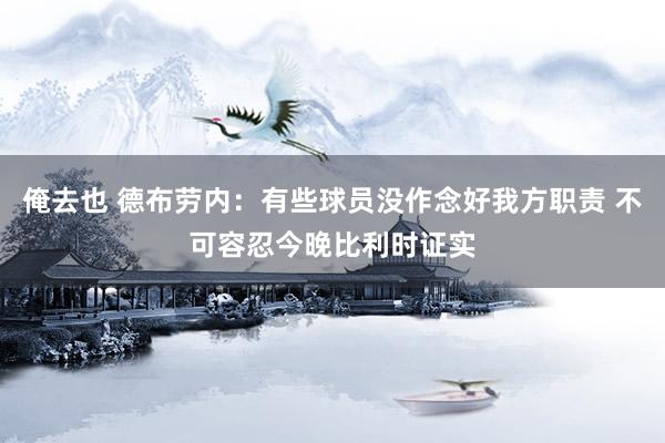 俺去也 德布劳内：有些球员没作念好我方职责 不可容忍今晚比利时证实