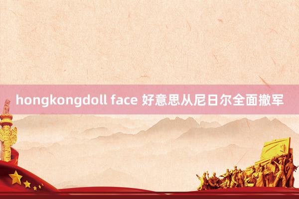 hongkongdoll face 好意思从尼日尔全面撤军