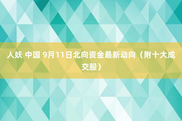 人妖 中国 9月11日北向资金最新动向（附十大成交股）