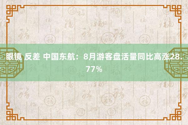 眼镜 反差 中国东航：8月游客盘活量同比高涨28.77%