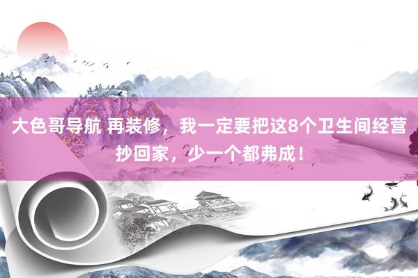 大色哥导航 再装修，我一定要把这8个卫生间经营抄回家，少一个都弗成！