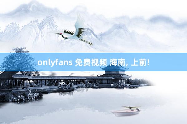 onlyfans 免费视频 海南, 上前!