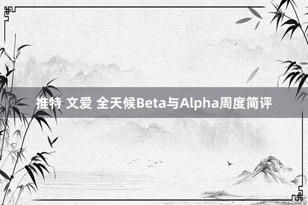 推特 文爱 全天候Beta与Alpha周度简评