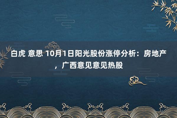 白虎 意思 10月1日阳光股份涨停分析：房地产，广西意见意见热股