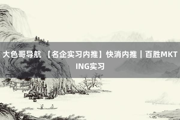 大色哥导航 【名企实习内推】快消内推｜百胜MKTING实习