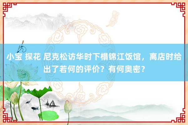 小宝 探花 尼克松访华时下榻锦江饭馆，离店时给出了若何的评价？有何奥密？