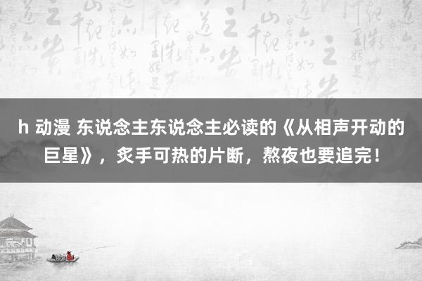 h 动漫 东说念主东说念主必读的《从相声开动的巨星》，炙手可热的片断，熬夜也要追完！