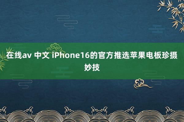 在线av 中文 iPhone16的官方推选苹果电板珍摄妙技