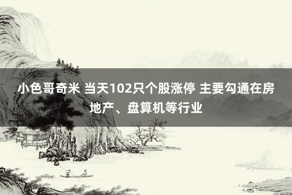 小色哥奇米 当天102只个股涨停 主要勾通在房地产、盘算机等行业