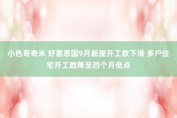 小色哥奇米 好意思国9月新屋开工数下滑 多户住宅开工数降至四个月低点