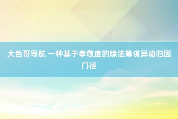 大色哥导航 一种基于孝敬度的除法筹谋异动归因门径