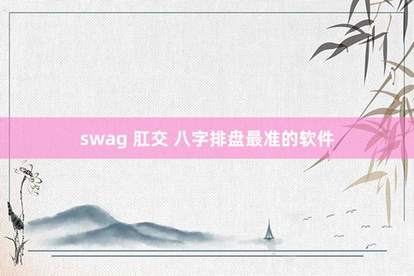 swag 肛交 八字排盘最准的软件