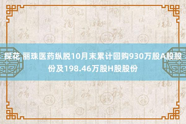 探花 丽珠医药纵脱10月末累计回购930万股A股股份及198.46万股H股股份