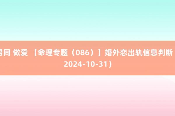 男同 做爱 【命理专题（086）】婚外恋出轨信息判断（2024-10-31）