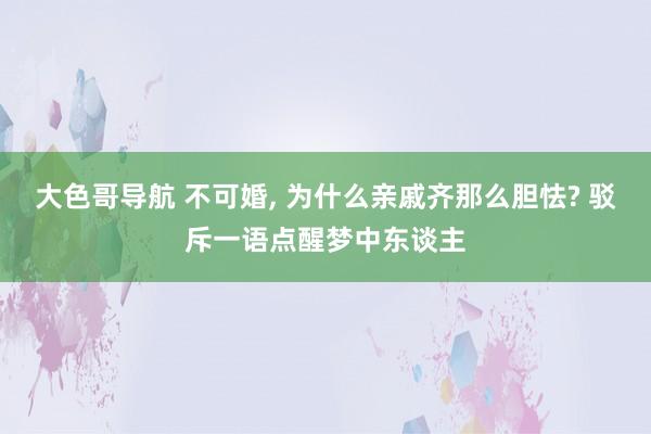 大色哥导航 不可婚， 为什么亲戚齐那么胆怯? 驳斥一语点醒梦中东谈主